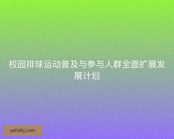 校园排球运动普及与参与人群全面扩展发展计划