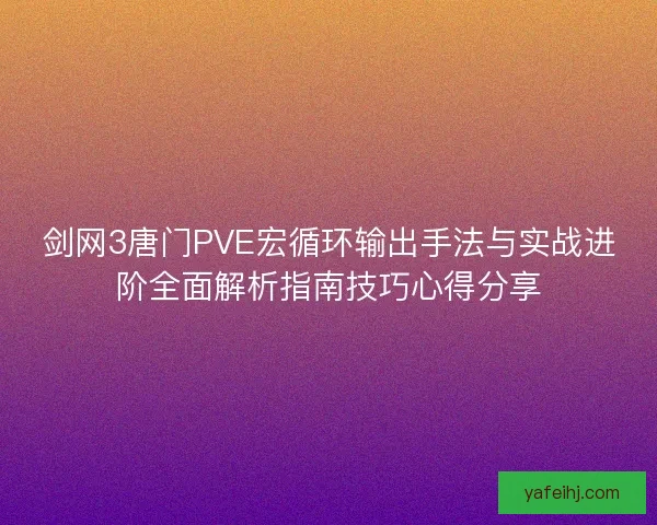 剑网3唐门PVE宏循环输出手法与实战进阶全面解析指南技巧心得分享 剑网3唐门PVE宏循环输出手法与实战进阶全面解析指南技巧心得分享