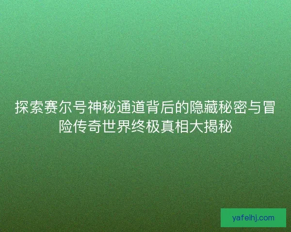探索赛尔号神秘通道背后的隐藏秘密与冒险传奇世界终极真相大揭秘 探索赛尔号神秘通道背后的隐藏秘密与冒险传奇世界终极真相大揭秘