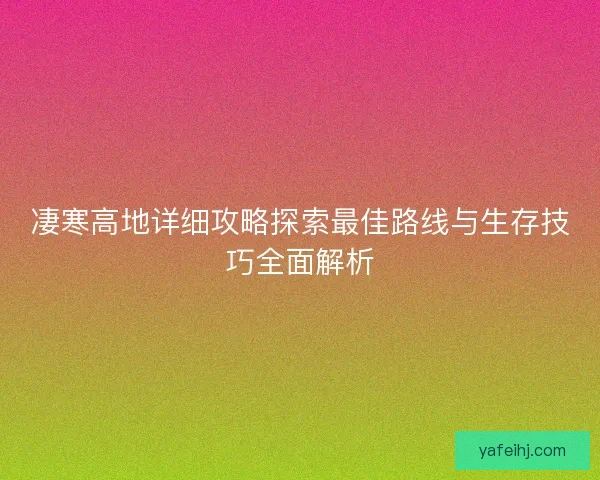凄寒高地详细攻略探索最佳路线与生存技巧全面解析