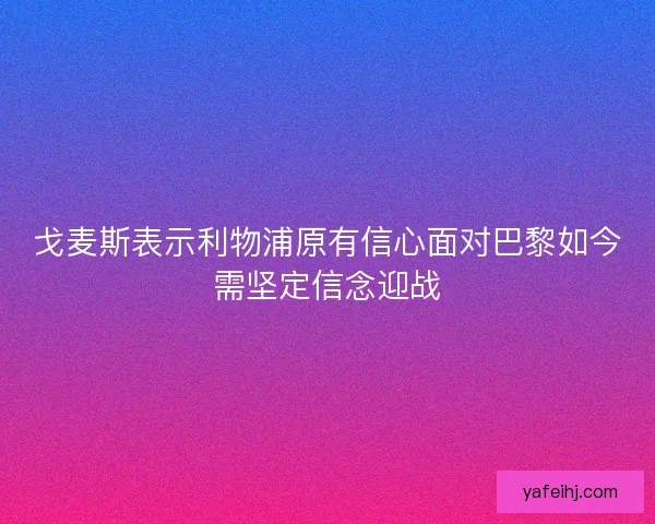 戈麦斯表示利物浦原有信心面对巴黎如今需坚定信念迎战