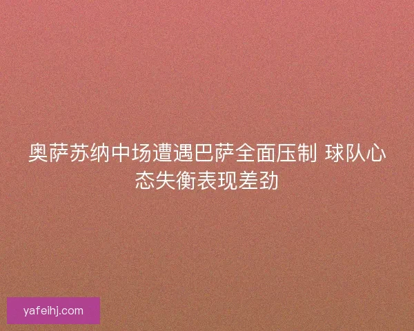 奥萨苏纳中场遭遇巴萨全面压制 球队心态失衡表现差劲
