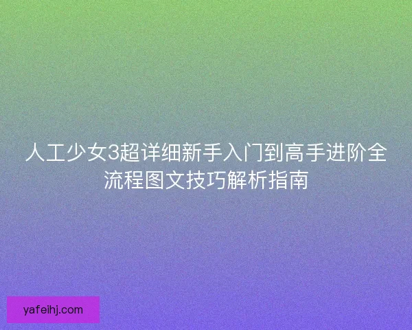 人工少女3超详细新手入门到高手进阶全流程图文技巧解析指南