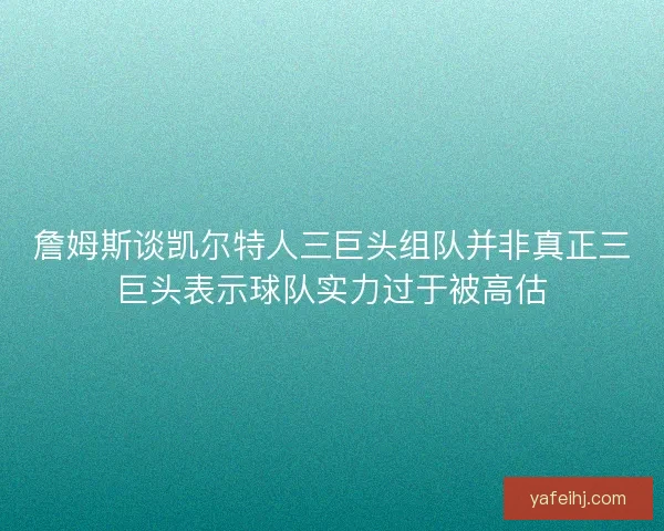詹姆斯谈凯尔特人三巨头组队并非真正三巨头表示球队实力过于被高估