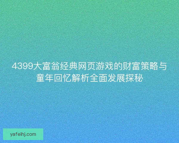 4399大富翁经典网页游戏的财富策略与童年回忆解析全面发展探秘