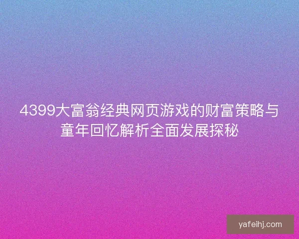 4399大富翁经典网页游戏的财富策略与童年回忆解析全面发展探秘 4399大富翁经典网页游戏的财富策略与童年回忆解析全面发展探秘
